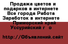 Продажа цветов и подарков в интернете - Все города Работа » Заработок в интернете   . Приморский край,Уссурийский г. о. 